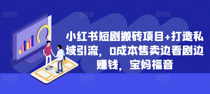 小红书短剧搬砖项目+打造私域引流，0成本售卖边看剧边赚钱，宝妈福音【揭秘】-Azyku.com