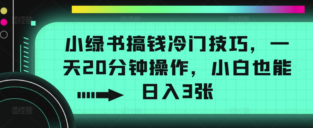 小绿书搞钱冷门技巧，一天20分钟操作，小白也能日入3张-Azyku.com