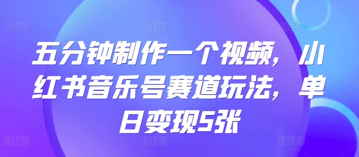 五分钟制作一个视频，小红书音乐号赛道玩法，单日变现5张-Azyku.com