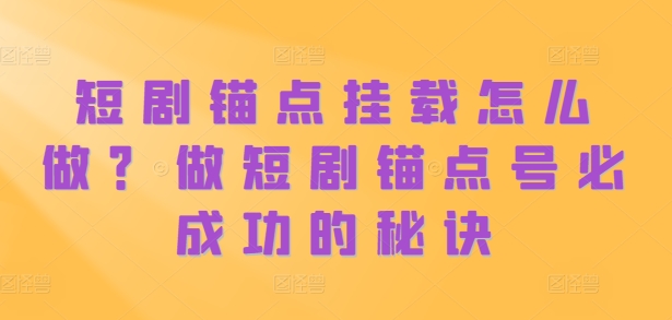 短剧锚点挂载怎么做？做短剧锚点号必成功的秘诀-Azyku.com