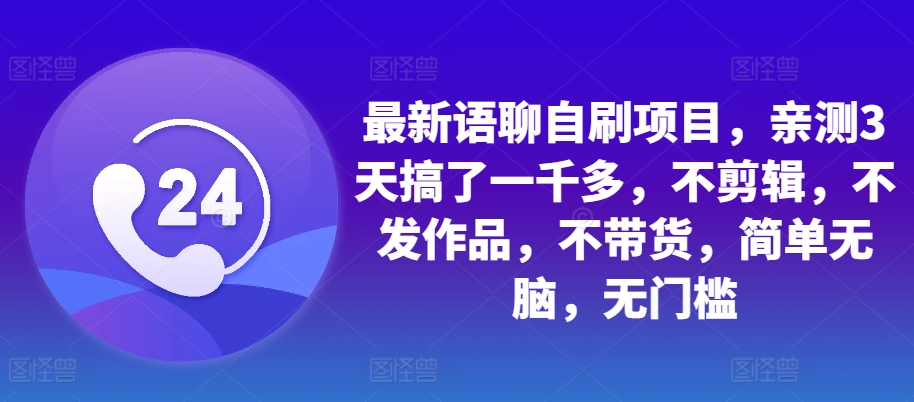 最新语聊自刷项目，亲测3天搞了一千多，不剪辑，不发作品，不带货，简单无脑，无门槛-Azyku.com