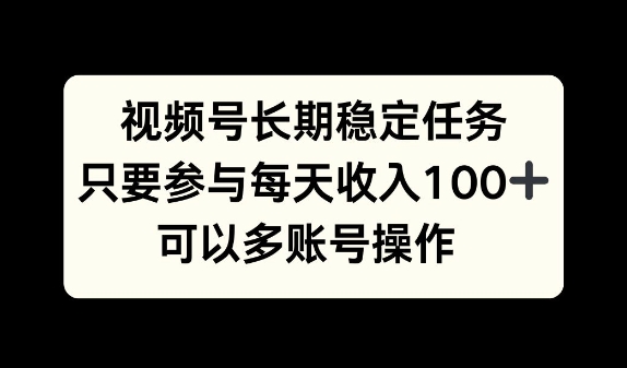 视频号长期稳定任务，只要参与每天收入100+ 可以多账号操作-Azyku.com