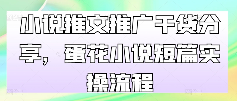 小说推文推广干货分享，蛋花小说短篇实操流程-Azyku.com