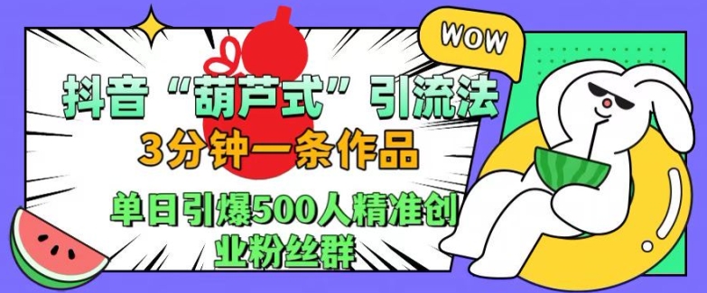 抖音葫芦式引流法，三分钟一条作品，单日引爆抖音500人精准创业粉丝群【揭秘】-Azyku.com