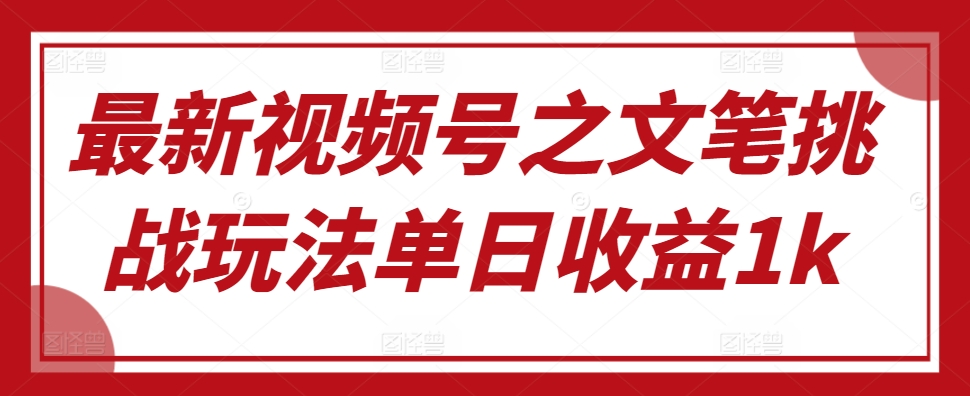 最新视频号之文笔挑战玩法单日收益1k-Azyku.com