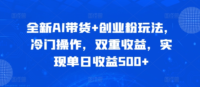 全新AI带货+创业粉玩法，冷门操作，双重收益，实现单日收益500+-Azyku.com