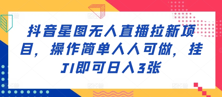 抖音星图无人直播拉新项目，操作简单人人可做，挂JI即可日入3张-Azyku.com