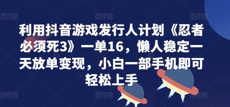 利用抖音游戏发行人计划《忍者必须死3》一单16.懒人稳定一天放单变现，小白一部手机即可轻松上手-Azyku.com