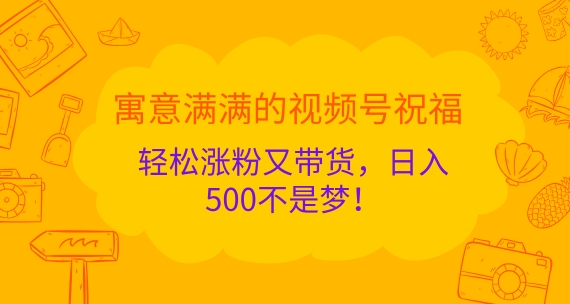 寓意满满的视频号祝福，轻松涨粉又带货，日入5张不是梦!-Azyku.com