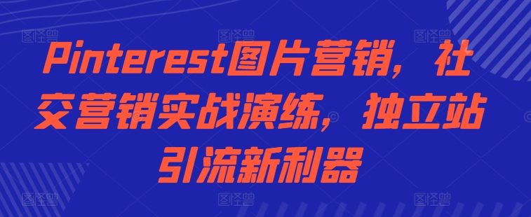 Pinterest图片营销，社交营销实战演练，独立站引流新利器-Azyku.com