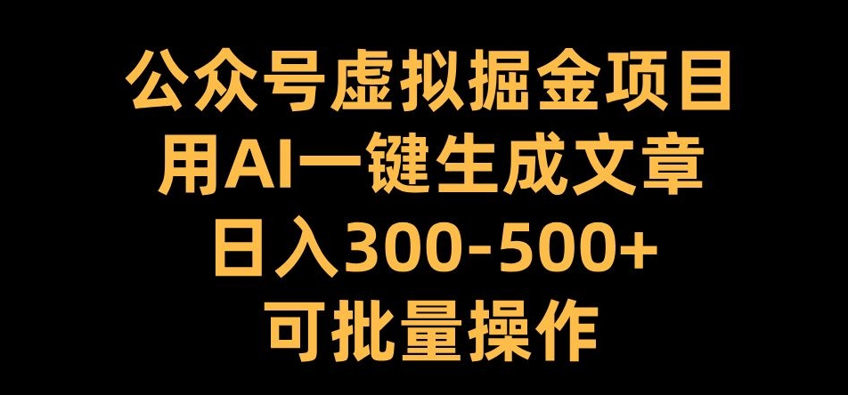 公众号虚拟掘金项目，用AI一键生成文章，日入300+可批量操作【揭秘】-Azyku.com