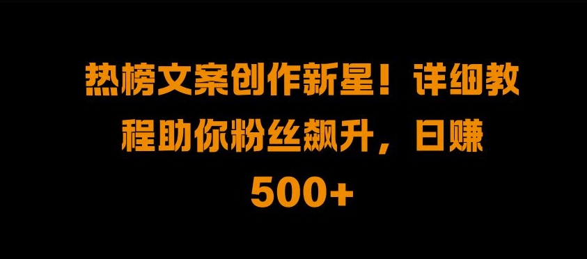 热榜文案创作新星!详细教程助你粉丝飙升，日入500+【揭秘】-Azyku.com