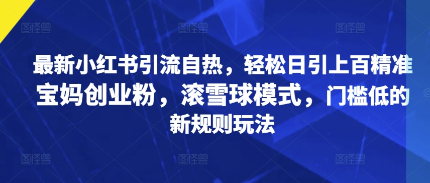 最新小红书引流自热，轻松日引上百精准宝妈创业粉，滚雪球模式，门槛低的新规则玩法-Azyku.com