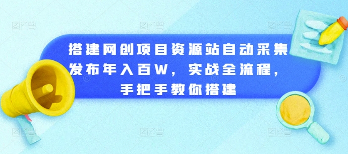 搭建网创项目资源站自动采集发布年入百W，实战全流程，手把手教你搭建【揭秘】-Azyku.com