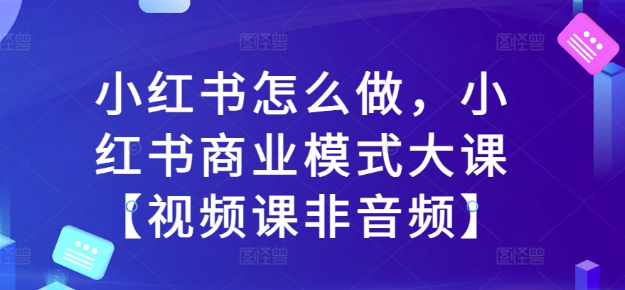 小红书怎么做，小红书商业模式大课【视频课非音频】-Azyku.com