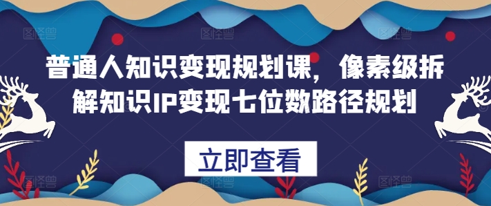 普通人知识变现规划课，像素级拆解知识IP变现七位数路径规划-Azyku.com