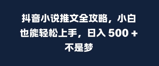 抖音小说推文全攻略，小白也能轻松上手，日入 5张+ 不是梦【揭秘】-Azyku.com