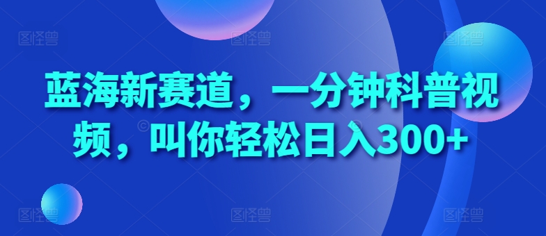 蓝海新赛道，一分钟科普视频，叫你轻松日入300+【揭秘】-Azyku.com