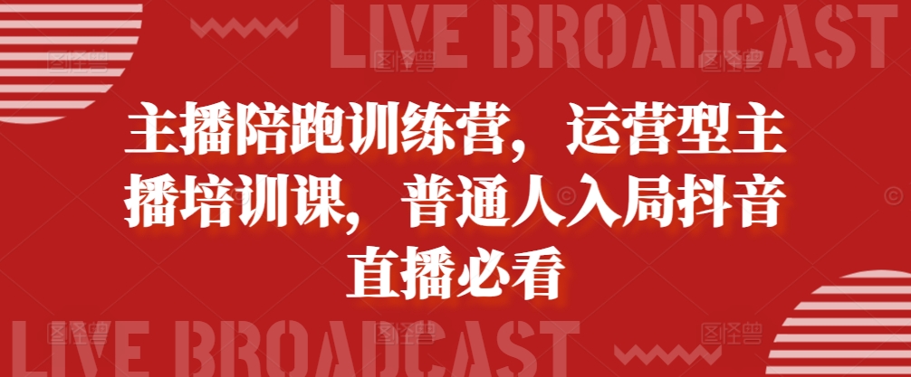 主播陪跑训练营，运营型主播培训课，普通人入局抖音直播必看-Azyku.com