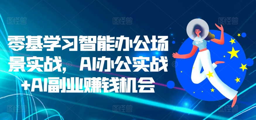 零基学习智能办公场景实战，AI办公实战+AI副业赚钱机会-Azyku.com