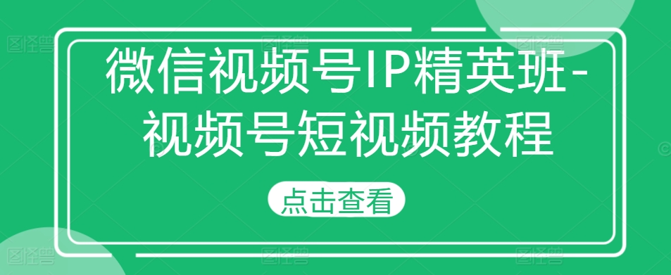 微信视频号IP精英班-视频号短视频教程-Azyku.com