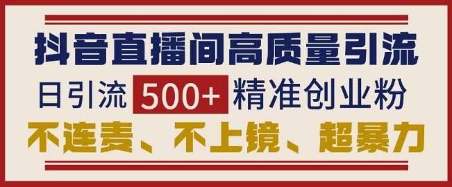 抖音直播间引流创业粉，无需连麦、不用上镜、超暴力，日引流500+高质量精准创业粉-爱资源库-最大的免费资源库Azyku.com