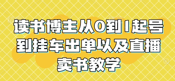 读书博主从0到1起号到挂车出单以及直播卖书教学-爱资源库-最大的免费资源库Azyku.com
