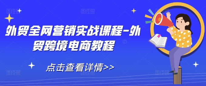 外贸全网营销实战课程-外贸跨境电商教程-爱资源库-最大的免费资源库Azyku.com