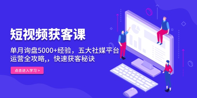 短视频获客课，单月询盘5000+经验，五大社媒平台运营全攻略,，快速获客…-爱资源库-最大的免费资源库Azyku.com