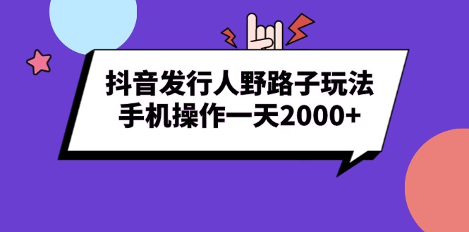 抖音发行人野路子玩法，手机操作一天2000+-爱资源库-最大的免费资源库Azyku.com