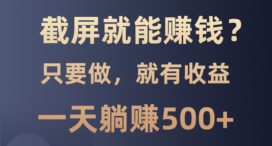 截屏就能赚钱？0门槛，只要做，100%有收益的一个项目，一天躺赚500+-爱资源库-最大的免费资源库Azyku.com