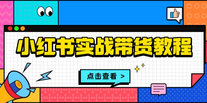 小红书实战带货教程：从开店到选品、笔记制作、发货、售后等全方位指导-爱资源库-最大的免费资源库Azyku.com