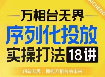 【万相台无界】序列化投放实操18讲线上实战班，淘系电商人的必修课-爱资源库-最大的免费资源库Azyku.com