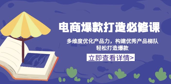 电商爆款打造必修课：多维度优化产品力，构建优秀产品梯队，轻松打造爆款-爱资源库-最大的免费资源库Azyku.com