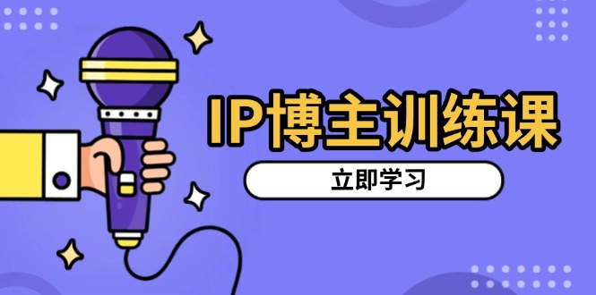 IP博主训练课，定位账号，推荐热门赛道，搭建涨粉架构，拍出更吸粉视频-爱资源库-最大的免费资源库Azyku.com