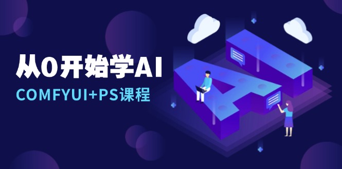 从0开始学AI，COMFYUI+PS课程，安装详解/报错解决/图文创作/线稿控制/等等-爱资源库-最大的免费资源库Azyku.com