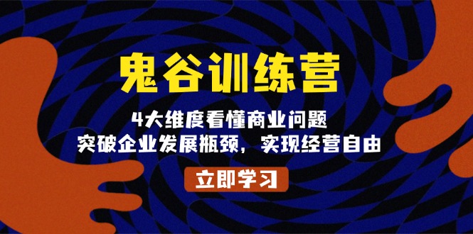 鬼 谷 训 练 营，4大维度看懂商业问题，突破企业发展瓶颈，实现经营自由-爱资源库-最大的免费资源库Azyku.com