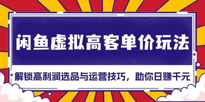 闲鱼虚拟高客单价玩法：解锁高利润选品与运营技巧，助你日赚千元！-爱资源库-最大的免费资源库Azyku.com