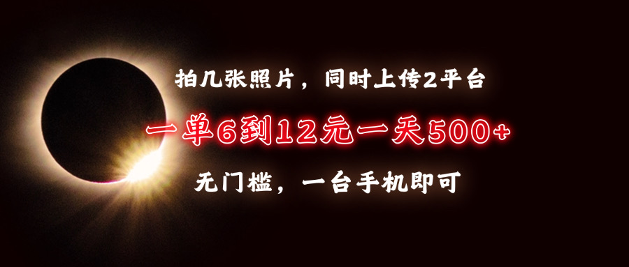 拍几张照片，同时上传2平台，一单6到12元，一天轻松500+，无门槛，一台…-爱资源库-最大的免费资源库Azyku.com