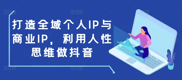 打造全域个人IP与商业IP，利用人性思维做抖音-爱资源库-最大的免费资源库Azyku.com