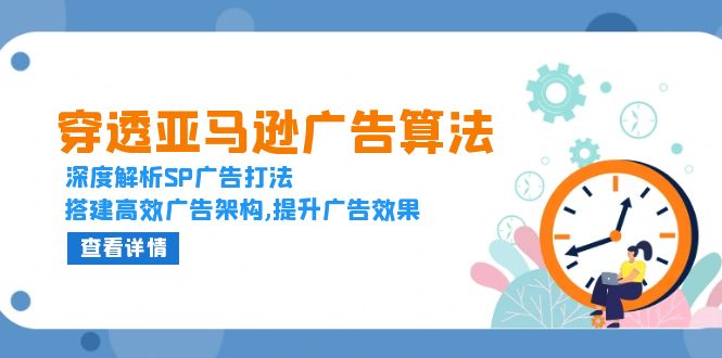 穿透亚马逊广告算法，深度解析SP广告打法，搭建高效广告架构,提升广告效果-爱资源库-最大的免费资源库Azyku.com