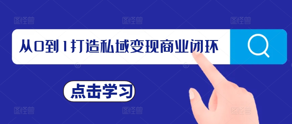 从0到1打造私域变现商业闭环，私域变现操盘手，私域IP打造-爱资源库-最大的免费资源库Azyku.com