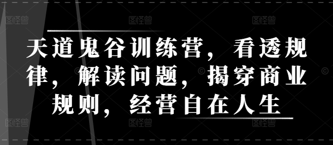 天道鬼谷训练营，看透规律，解读问题，揭穿商业规则，经营自在人生-爱资源库-最大的免费资源库Azyku.com