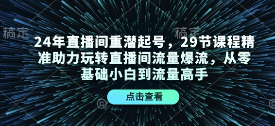 24年直播间重潜起号，29节课程精准助力玩转直播间流量爆流，从零基础小白到流量高手-爱资源库-最大的免费资源库Azyku.com