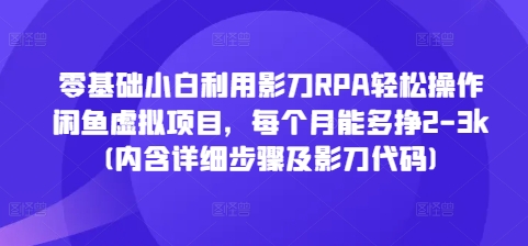 零基础小白利用影刀RPA轻松操作闲鱼虚拟项目，每个月能多挣2-3k(内含详细步骤及影刀代码)-爱资源库-最大的免费资源库Azyku.com