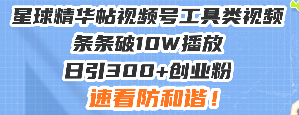 星球精华帖视频号工具类视频条条破10W播放日引300+创业粉，速看防和谐！-爱资源库-最大的免费资源库Azyku.com