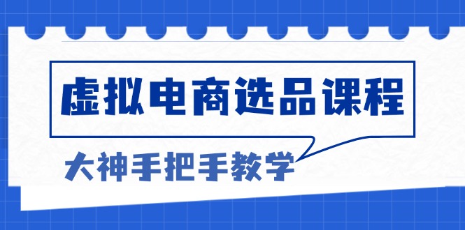 虚拟电商选品课程：解决选品难题，突破产品客单天花板，打造高利润电商-爱资源库-最大的免费资源库Azyku.com