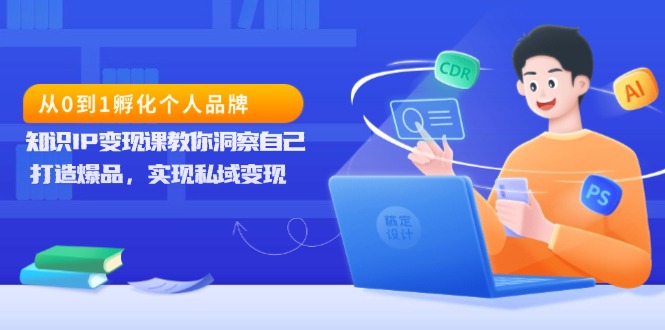 从0到1孵化个人品牌，知识IP变现课教你洞察自己，打造爆品，实现私域变现-爱资源库-最大的免费资源库Azyku.com