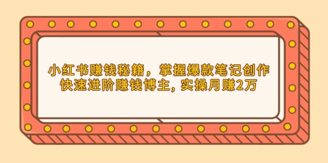 小红书赚钱秘籍，掌握爆款笔记创作，快速进阶赚钱博主, 实操月赚2万-爱资源库-最大的免费资源库Azyku.com