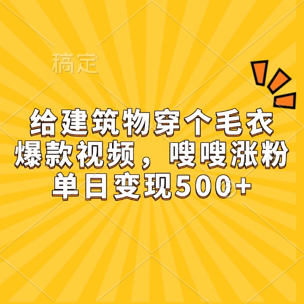 给建筑物穿个毛衣，爆款视频，嗖嗖涨粉，单日变现500+-爱资源库-最大的免费资源库Azyku.com